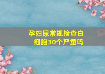 孕妇尿常规检查白细胞30个严重吗