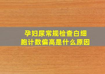 孕妇尿常规检查白细胞计数偏高是什么原因