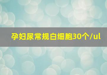 孕妇尿常规白细胞30个/ul