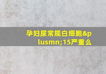 孕妇尿常规白细胞±15严重么