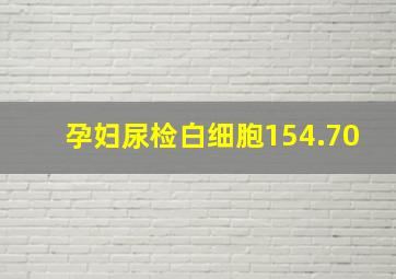 孕妇尿检白细胞154.70