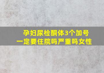 孕妇尿检酮体3个加号一定要住院吗严重吗女性