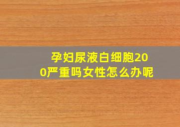 孕妇尿液白细胞200严重吗女性怎么办呢