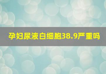 孕妇尿液白细胞38.9严重吗