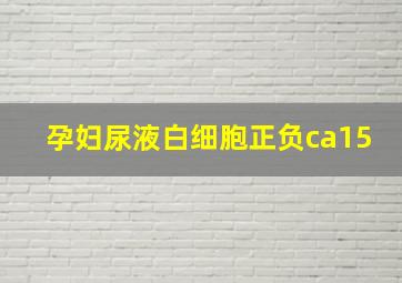 孕妇尿液白细胞正负ca15