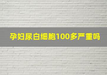 孕妇尿白细胞100多严重吗