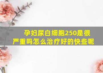 孕妇尿白细胞250是很严重吗怎么治疗好的快些呢