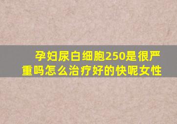 孕妇尿白细胞250是很严重吗怎么治疗好的快呢女性