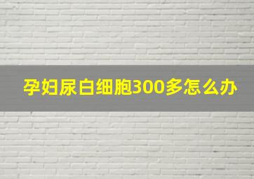 孕妇尿白细胞300多怎么办