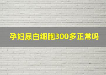 孕妇尿白细胞300多正常吗