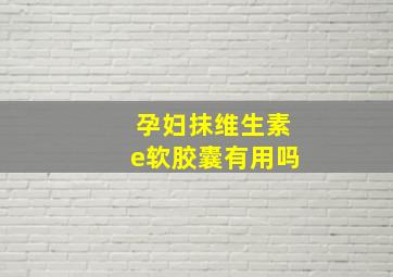 孕妇抹维生素e软胶囊有用吗