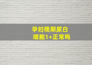 孕妇晚期尿白细胞1+正常吗