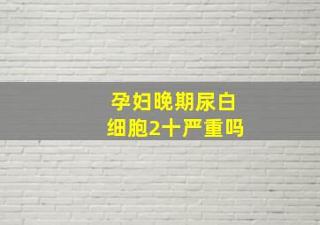 孕妇晚期尿白细胞2十严重吗