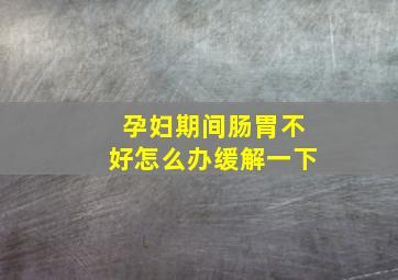 孕妇期间肠胃不好怎么办缓解一下