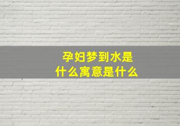 孕妇梦到水是什么寓意是什么