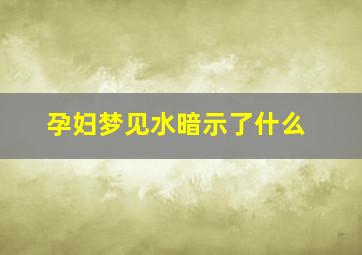 孕妇梦见水暗示了什么