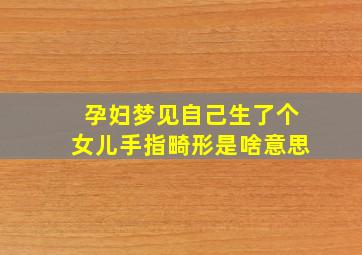 孕妇梦见自己生了个女儿手指畸形是啥意思