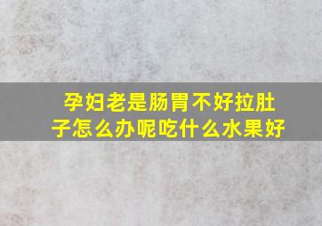 孕妇老是肠胃不好拉肚子怎么办呢吃什么水果好