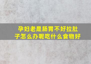 孕妇老是肠胃不好拉肚子怎么办呢吃什么食物好