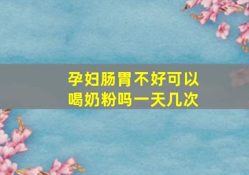 孕妇肠胃不好可以喝奶粉吗一天几次