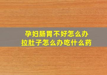 孕妇肠胃不好怎么办拉肚子怎么办吃什么药