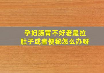 孕妇肠胃不好老是拉肚子或者便秘怎么办呀