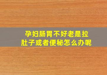 孕妇肠胃不好老是拉肚子或者便秘怎么办呢