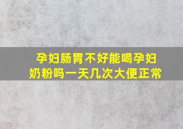 孕妇肠胃不好能喝孕妇奶粉吗一天几次大便正常