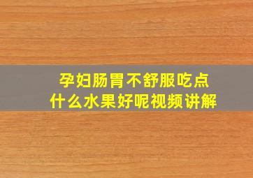 孕妇肠胃不舒服吃点什么水果好呢视频讲解