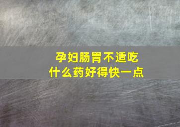 孕妇肠胃不适吃什么药好得快一点