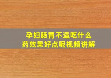 孕妇肠胃不适吃什么药效果好点呢视频讲解