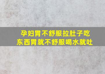 孕妇胃不舒服拉肚子吃东西胃就不舒服喝水就吐