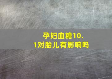 孕妇血糖10.1对胎儿有影响吗