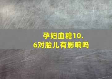 孕妇血糖10.6对胎儿有影响吗