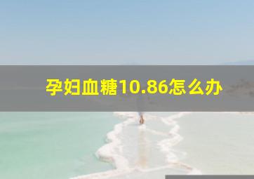 孕妇血糖10.86怎么办