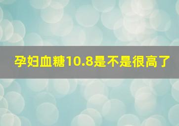 孕妇血糖10.8是不是很高了