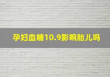 孕妇血糖10.9影响胎儿吗