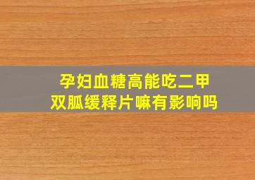 孕妇血糖高能吃二甲双胍缓释片嘛有影响吗