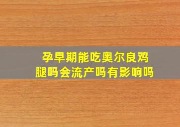 孕早期能吃奥尔良鸡腿吗会流产吗有影响吗