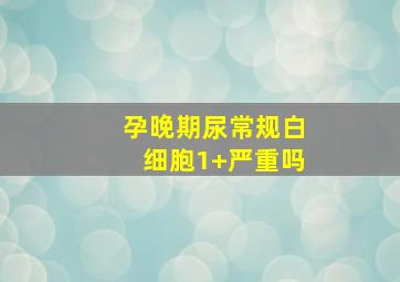 孕晚期尿常规白细胞1+严重吗