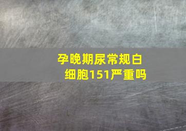 孕晚期尿常规白细胞151严重吗