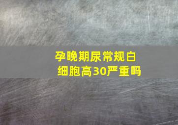 孕晚期尿常规白细胞高30严重吗