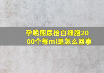 孕晚期尿检白细胞2000个每ml是怎么回事