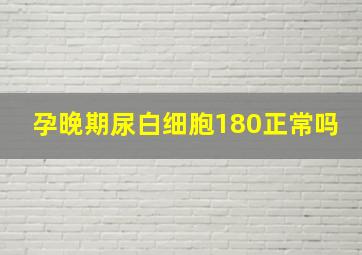 孕晚期尿白细胞180正常吗