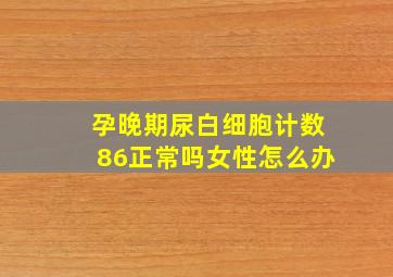 孕晚期尿白细胞计数86正常吗女性怎么办