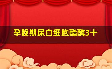 孕晚期尿白细胞酯酶3十