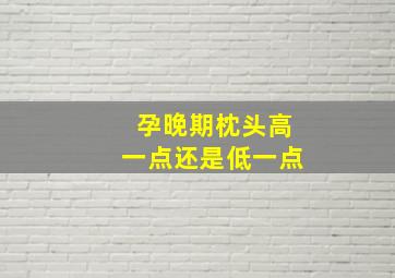 孕晚期枕头高一点还是低一点