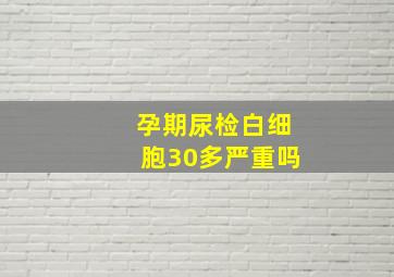 孕期尿检白细胞30多严重吗