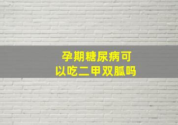 孕期糖尿病可以吃二甲双胍吗