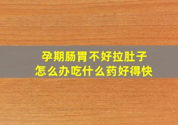 孕期肠胃不好拉肚子怎么办吃什么药好得快